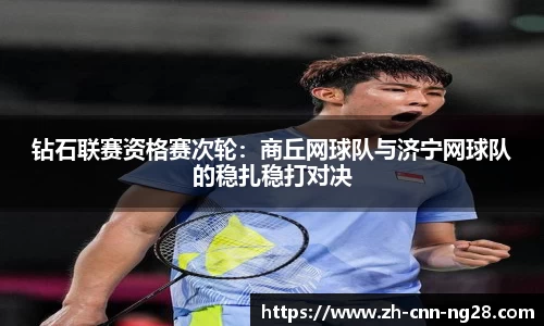 钻石联赛资格赛次轮：商丘网球队与济宁网球队的稳扎稳打对决