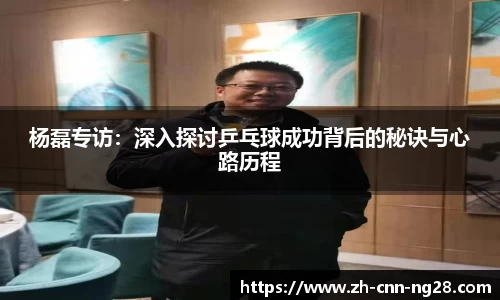 杨磊专访：深入探讨乒乓球成功背后的秘诀与心路历程